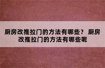 厨房改推拉门的方法有哪些？ 厨房改推拉门的方法有哪些呢